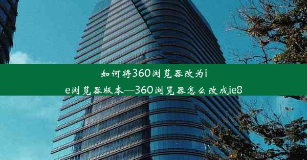 如何将360浏览器改为ie浏览器版本—360浏览器怎么改成ie8