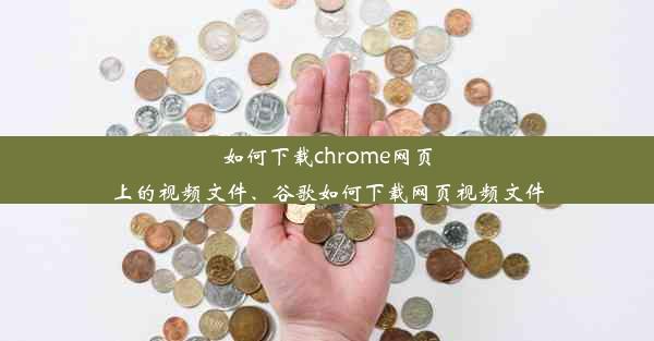 如何下载chrome网页上的视频文件、谷歌如何下载网页视频文件