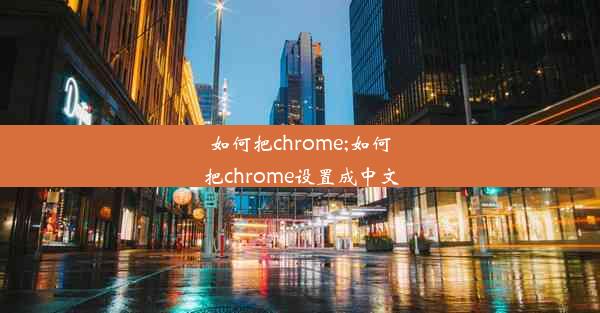 如何把chrome;如何把chrome设置成中文