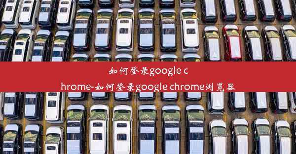 如何登录google chrome-如何登录google chrome浏览器