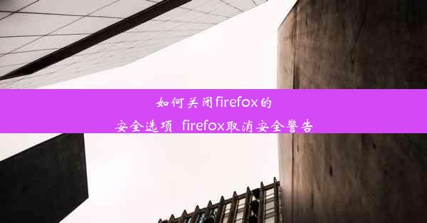 如何关闭firefox的安全选项_firefox取消安全警告