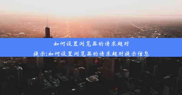 如何设置浏览器的请求超时提示;如何设置浏览器的请求超时提示信息