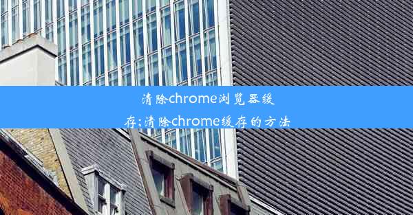 清除chrome浏览器缓存;清除chrome缓存的方法