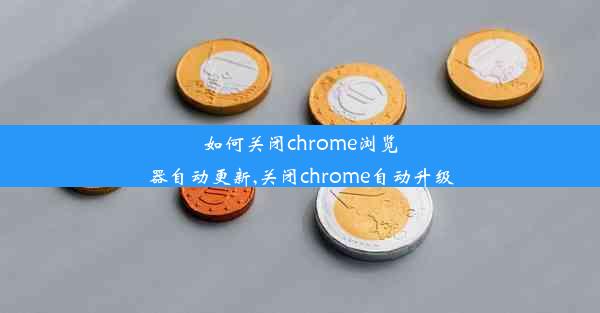 如何关闭chrome浏览器自动更新,关闭chrome自动升级