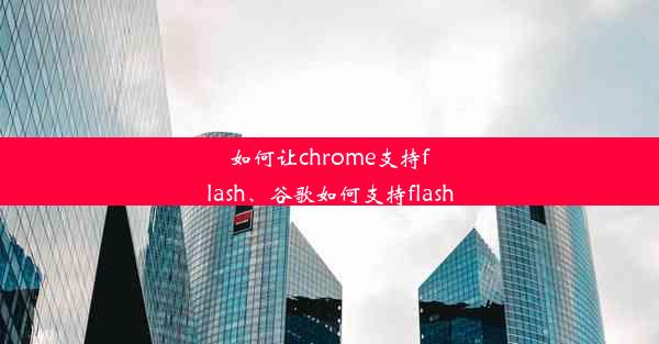 如何让chrome支持flash、谷歌如何支持flash