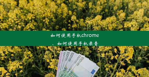 如何使用手机chrome、如何使用手机录音