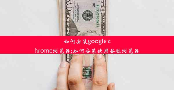 如何安装google chrome浏览器;如何安装使用谷歌浏览器