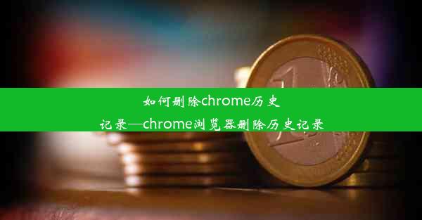 如何删除chrome历史记录—chrome浏览器删除历史记录