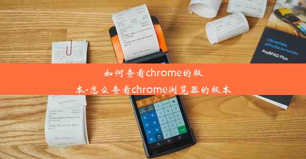 如何查看chrome的版本-怎么查看chrome浏览器的版本