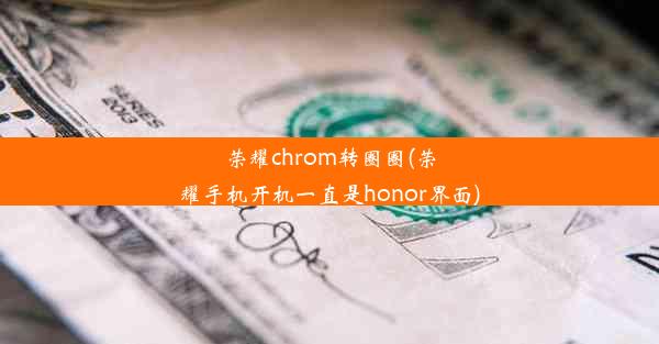 荣耀chrom转圈圈(荣耀手机开机一直是honor界面)