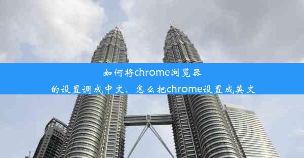 如何将chrome浏览器的设置调成中文、怎么把chrome设置成英文