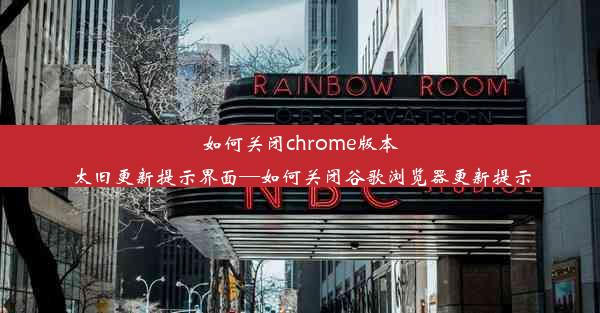 如何关闭chrome版本太旧更新提示界面—如何关闭谷歌浏览器更新提示