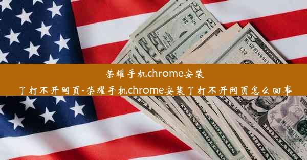 荣耀手机chrome安装了打不开网页-荣耀手机chrome安装了打不开网页怎么回事