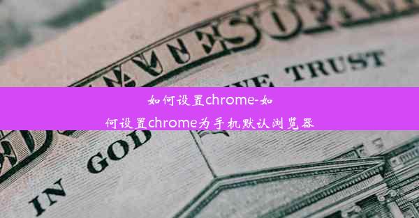 如何设置chrome-如何设置chrome为手机默认浏览器