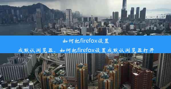 如何把firefox设置成默认浏览器、如何把firefox设置成默认浏览器打开