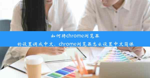 如何将chrome浏览器的设置调成中文、chrome浏览器怎么设置中文简体