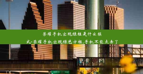 荣耀手机出现绿框是什么模式-荣耀手机出现绿色方框,手机不能点击了