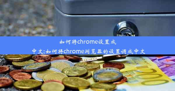 如何将chrome设置成中文;如何将chrome浏览器的设置调成中文