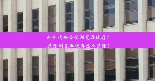 如何清除谷歌浏览器缓存？,清除浏览器缓存怎么清除？