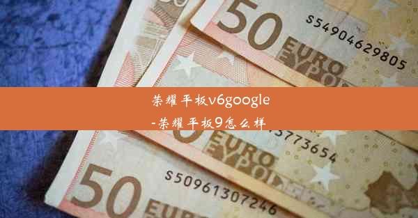 荣耀平板v6google-荣耀平板9怎么样