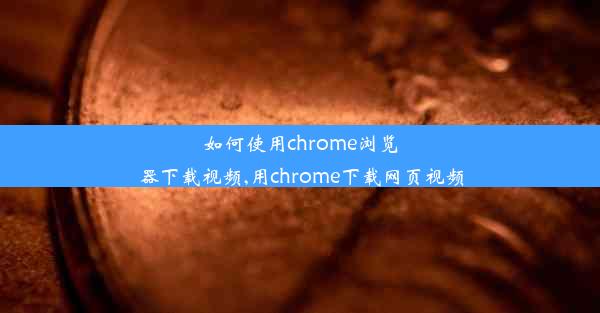 如何使用chrome浏览器下载视频,用chrome下载网页视频