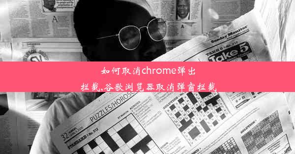 如何取消chrome弹出拦截,谷歌浏览器取消弹窗拦截