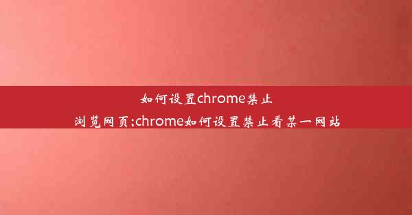 如何设置chrome禁止浏览网页;chrome如何设置禁止看某一网站