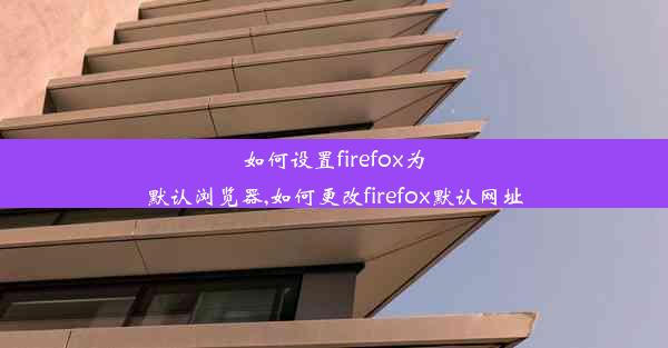 如何设置firefox为默认浏览器,如何更改firefox默认网址