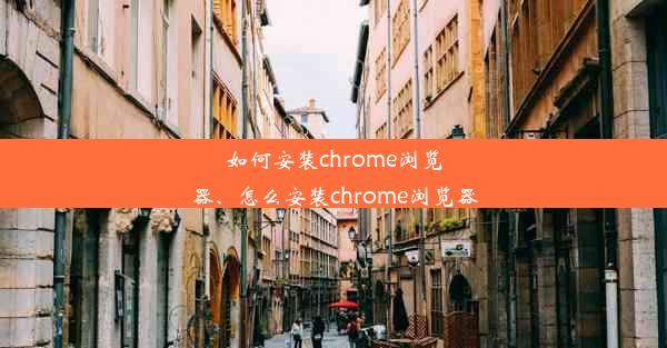 如何安装chrome浏览器、怎么安装chrome浏览器