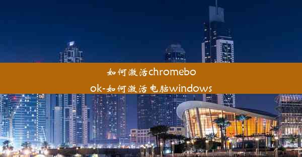 如何激活chromebook-如何激活电脑windows