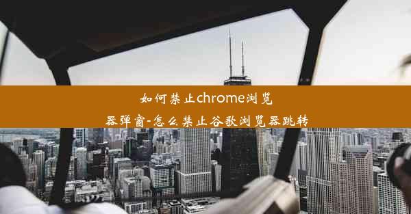 如何禁止chrome浏览器弹窗-怎么禁止谷歌浏览器跳转