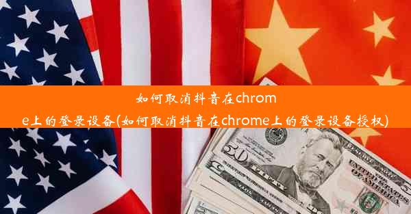 如何取消抖音在chrome上的登录设备(如何取消抖音在chrome上的登录设备授权)