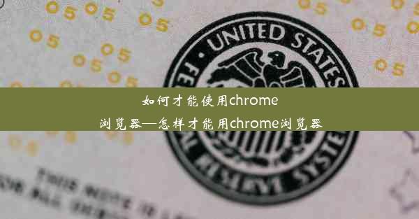 如何才能使用chrome浏览器—怎样才能用chrome浏览器