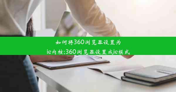 如何将360浏览器设置为ie内核;360浏览器设置成ie模式