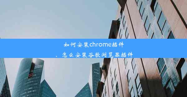 如何安装chrome插件、怎么安装谷歌浏览器插件