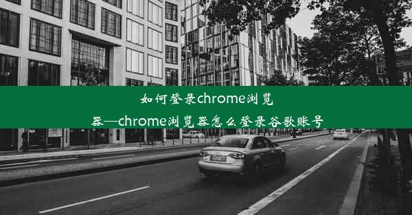 如何登录chrome浏览器—chrome浏览器怎么登录谷歌账号