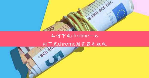 如何下载chrome—如何下载chrome浏览器手机版