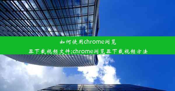 如何使用chrome浏览器下载视频文件;chrome浏览器下载视频方法