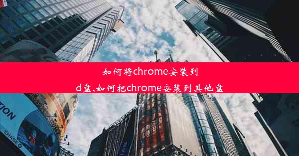 如何将chrome安装到d盘,如何把chrome安装到其他盘