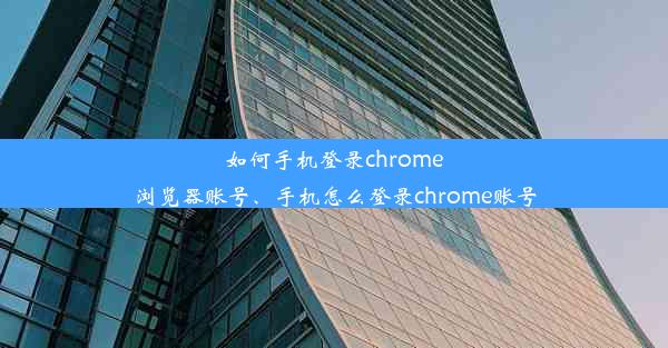 如何手机登录chrome浏览器账号、手机怎么登录chrome账号