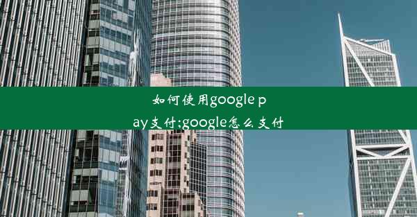 如何使用google pay支付;google怎么支付