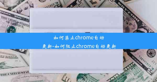 如何禁止chrome自动更新-如何阻止chrome自动更新