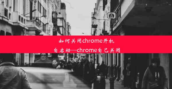 如何关闭chrome开机自启动—chrome自己关闭