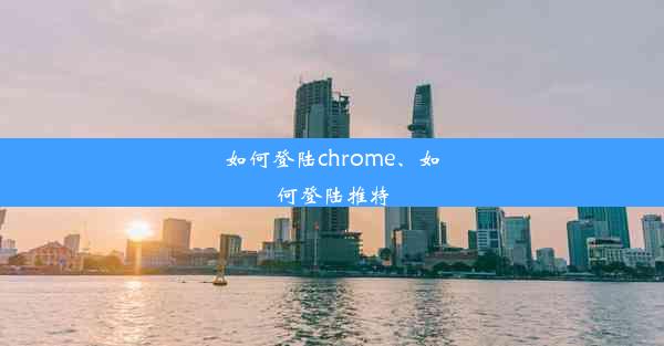 如何登陆chrome、如何登陆推特