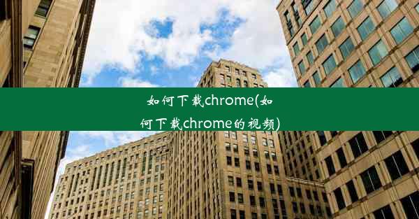 如何下载chrome(如何下载chrome的视频)