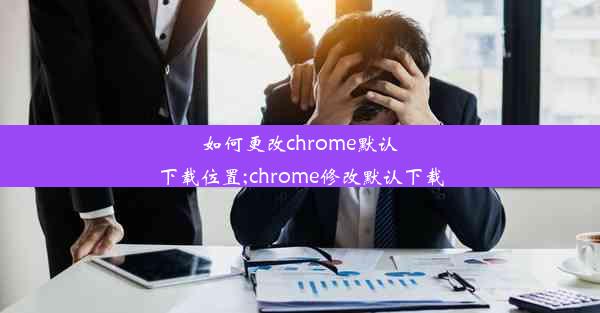 如何更改chrome默认下载位置;chrome修改默认下载