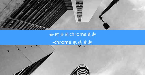 如何关闭chrome更新-chrome 取消更新