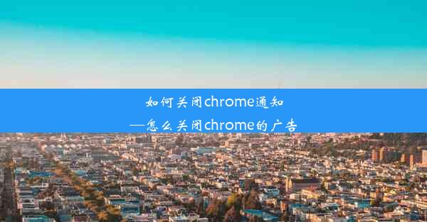 如何关闭chrome通知—怎么关闭chrome的广告