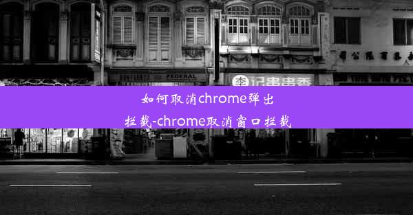 如何取消chrome弹出拦截-chrome取消窗口拦截