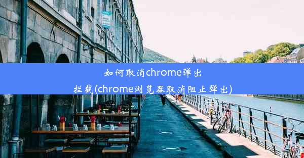 如何取消chrome弹出拦截(chrome浏览器取消阻止弹出)